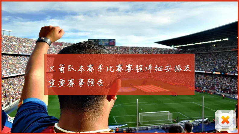 火箭队本赛季比赛赛程详细安排及重要赛事预告