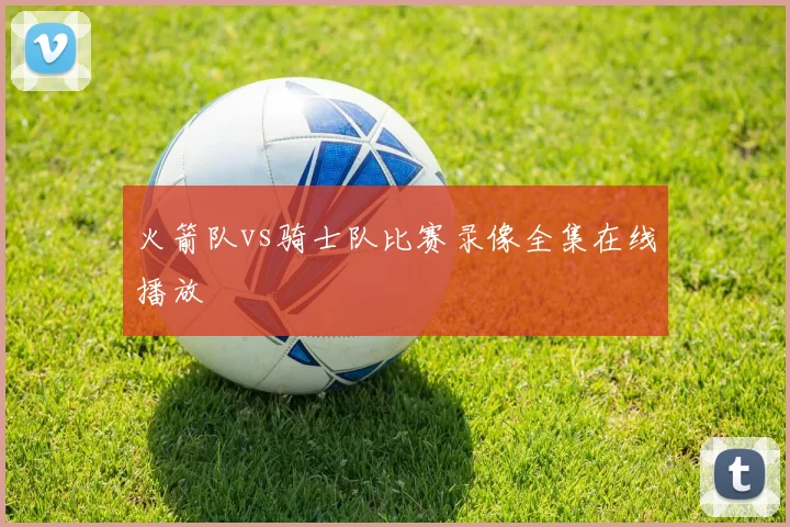 火箭队vs骑士队比赛录像全集在线播放