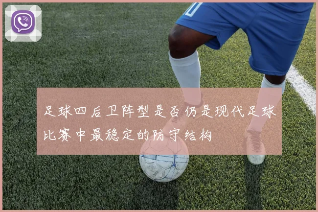 足球四后卫阵型是否仍是现代足球比赛中最稳定的防守结构