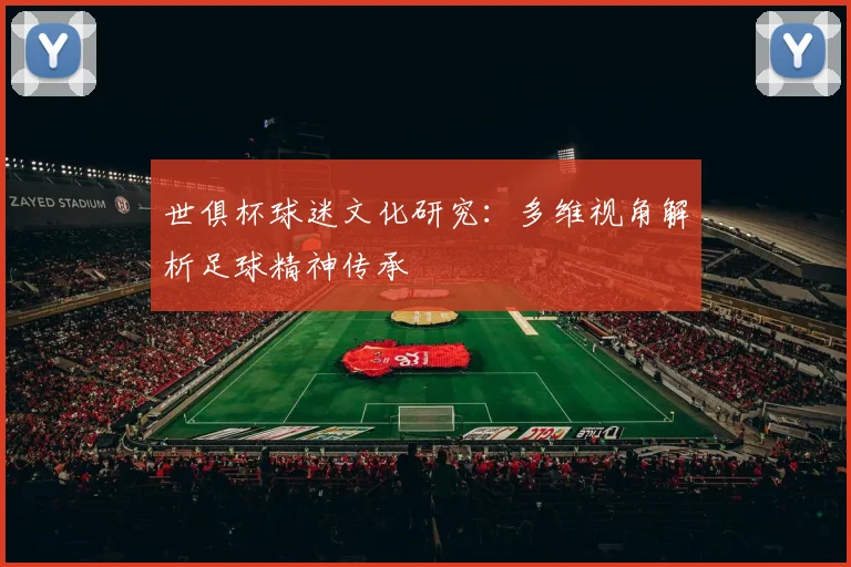 世俱杯球迷文化研究：多维视角解析足球精神传承