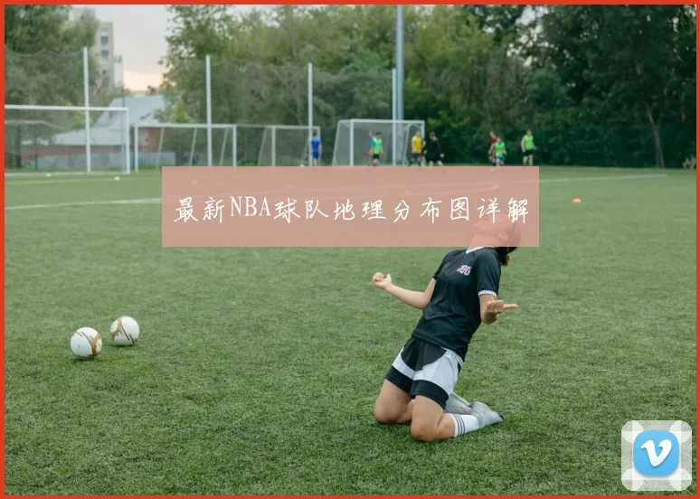 最新NBA球队地理分布图详解