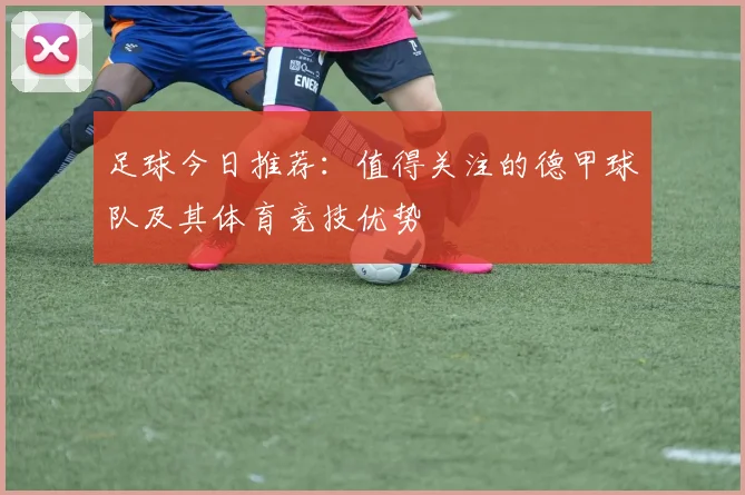 足球今日推荐：值得关注的德甲球队及其体育竞技优势