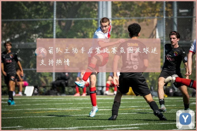 火箭队主场季后赛比赛氛围及球迷支持热情