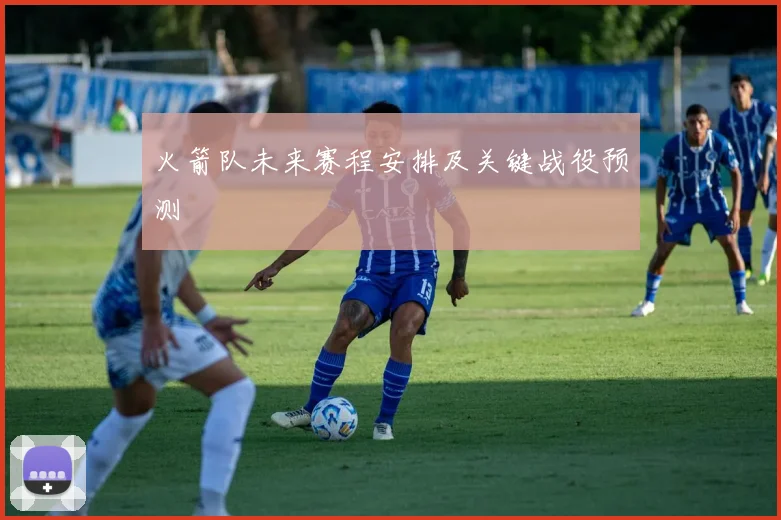 火箭队未来赛程安排及关键战役预测