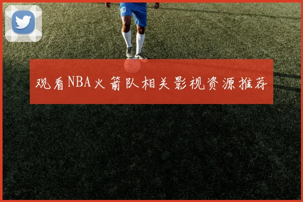观看NBA火箭队相关影视资源推荐