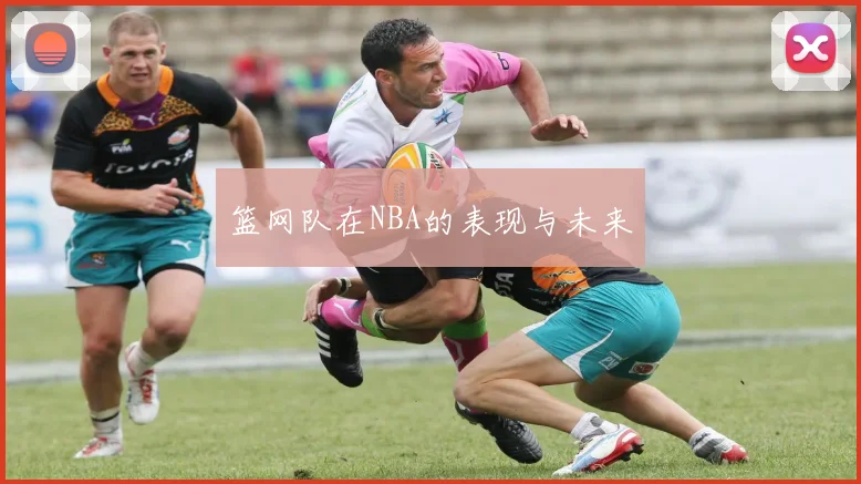 篮网队在NBA的表现与未来