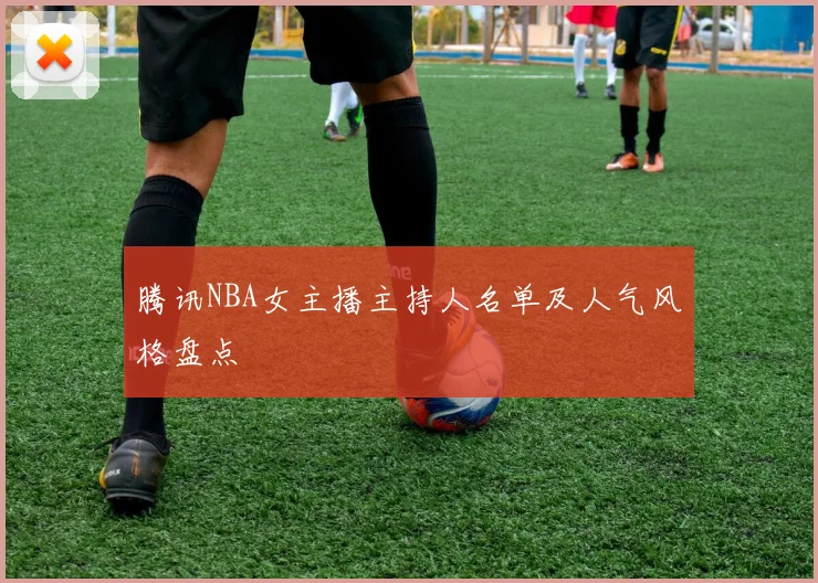 腾讯NBA女主播主持人名单及人气风格盘点