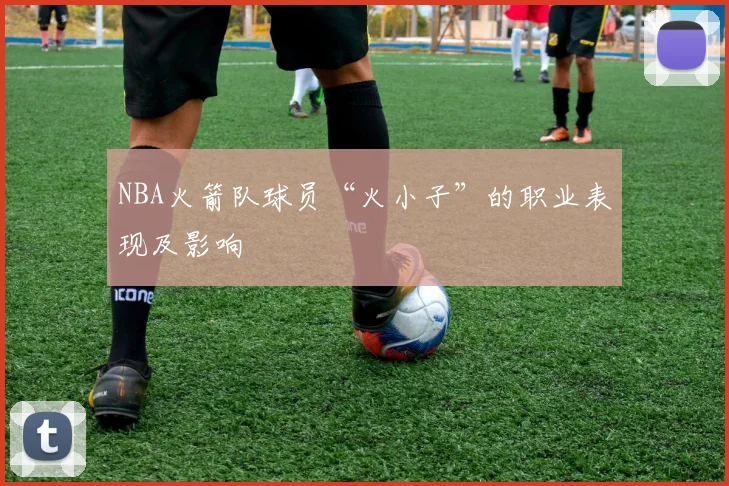 NBA火箭队球员“火小子”的职业表现及影响