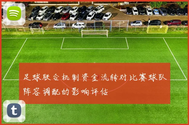 足球联合机制资金流转对比赛球队阵容调配的影响评估
